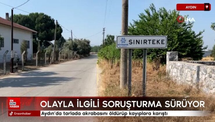 Aydın’da tarlada akrabasını öldürüp kayıplara karıştı