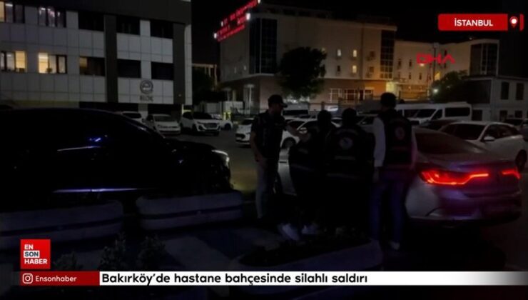 Bakırköy’de hastane bahçesinde silahlı akın