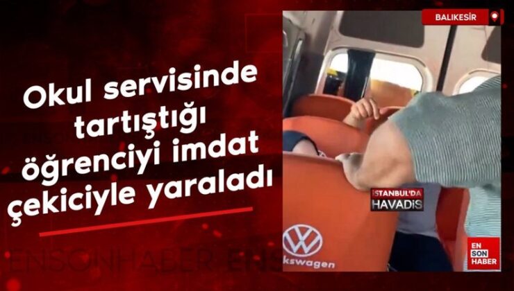 Balıkesir’de okul servisinde tartıştığı öğrenciyi imdat çekiciyle yaraladı