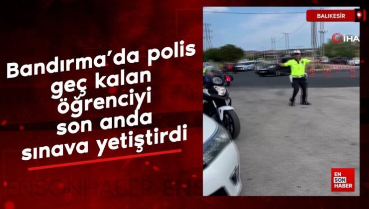 Bandırma’da polis, geç kalan öğrenciyi son anda imtihana yetiştirdi