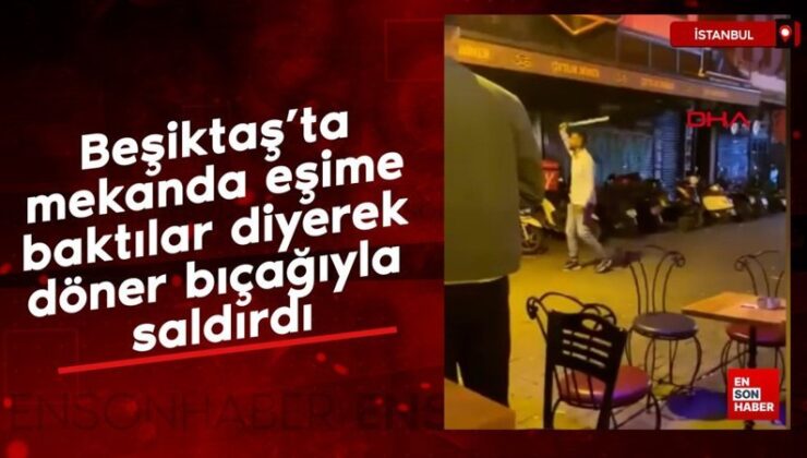 Beşiktaş’ta yerde eşime baktılar diyerek döner bıçağıyla saldırdı