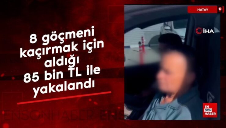 Hatay’da 8 göçmeni kaçırmak için aldığı 85 bin TL ile yakalandı