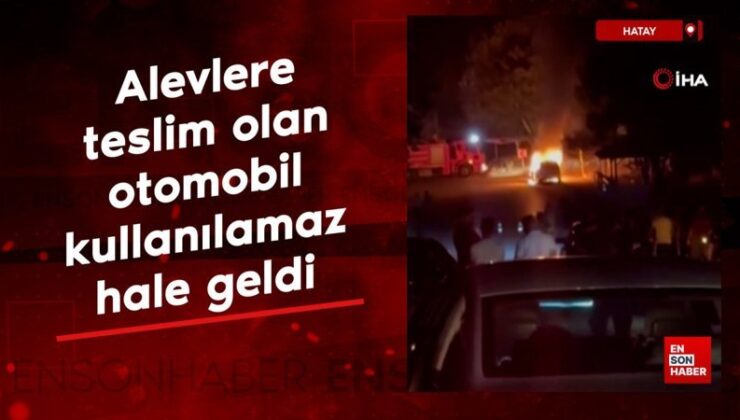 Hatay’da alevlere teslim olan araba kullanılamaz hale geldi