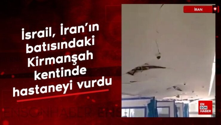 İsrail, İran’ın batısındaki Kirmanşah kentinde bir hastaneyi vurdu