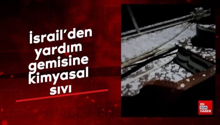 İsrail’den yardım gemisine kimyasal sıvı