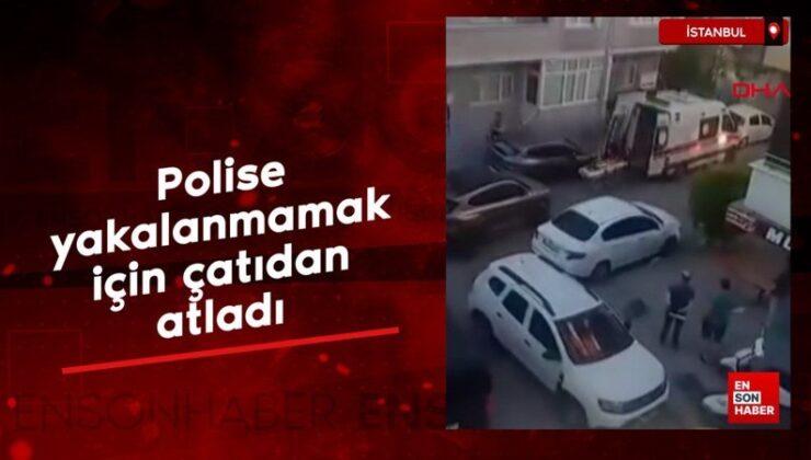 İstanbul’da polise yakalanmamak için çatıdan atladı