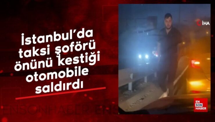 İstanbul’da taksi sürücüsü önünü kestiği arabaya saldırdı