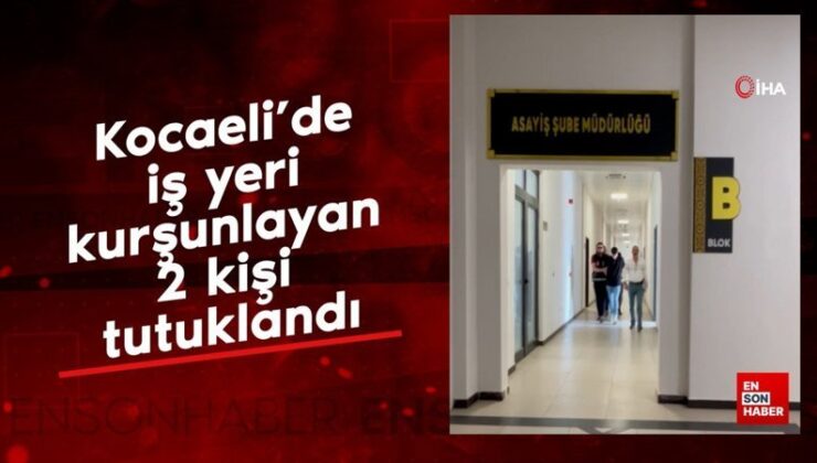 Kocaeli’de iş yeri kurşunlayan 2 kişi tutuklandı