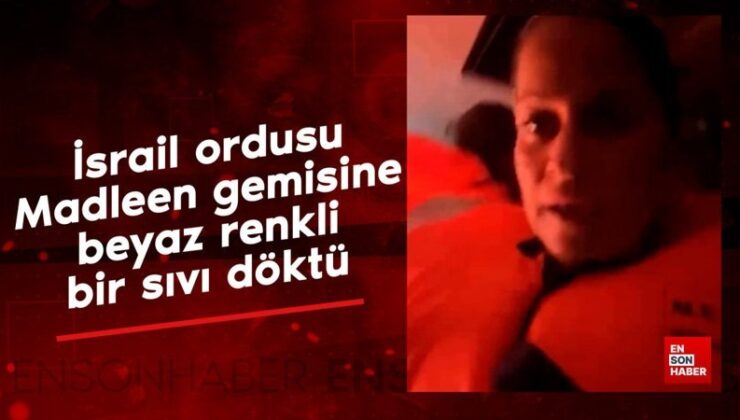 Madleen gemisinde İsrail ordusu, gemiye beyaz renkli bir sıvı döktü