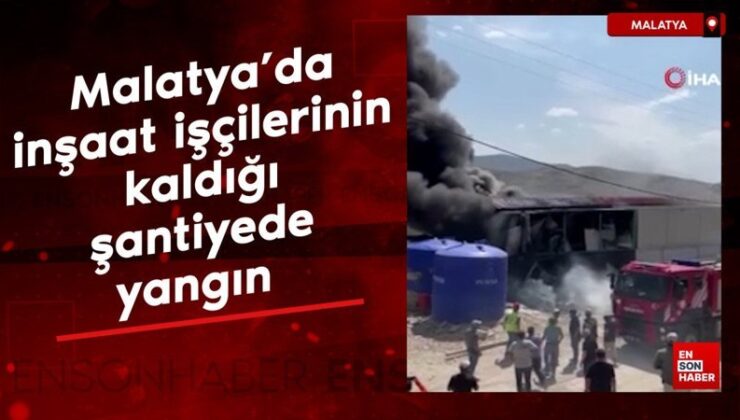 Malatya’da inşaat çalışanlarının kaldığı şantiyede yangın çıktı