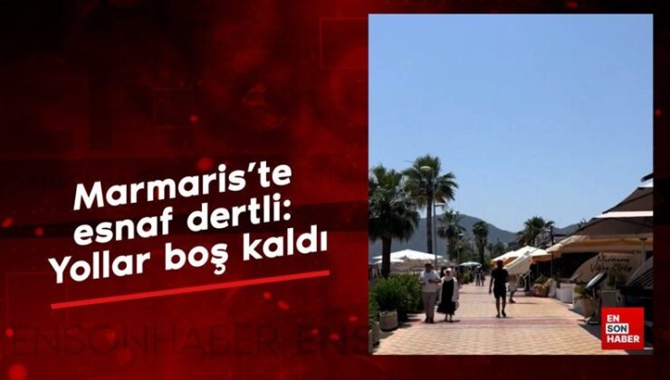 Marmaris’te esnaf sıkıntılı: Yollar boş kaldı