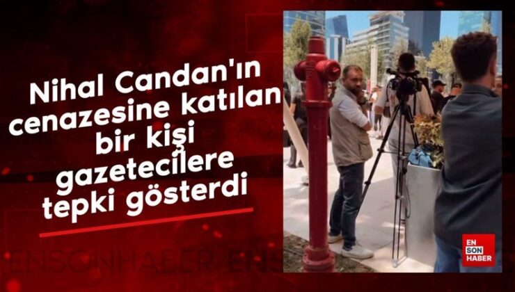 Nihal Candan’ın cenazesine katılan bir kişi gazetecilere reaksiyon gösterdi