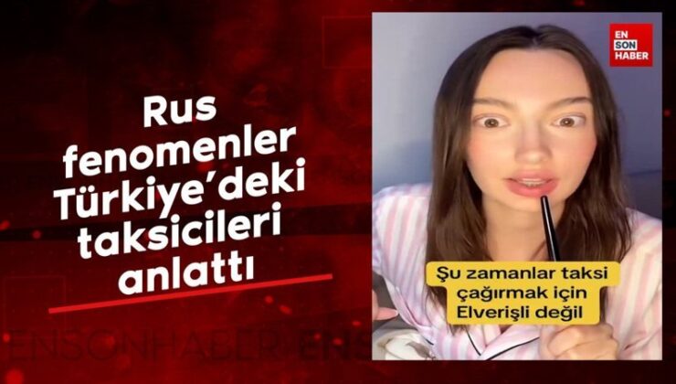 Rus fenomenler Türkiye’deki taksicileri anlattı