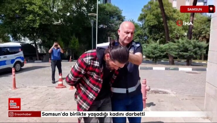 Samsun’da birlikte yaşadığı bayanı darbetti