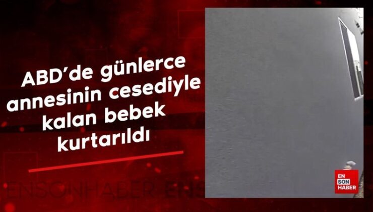 ABD’de günlerce annesinin cesediyle kalan bebek kurtarıldı