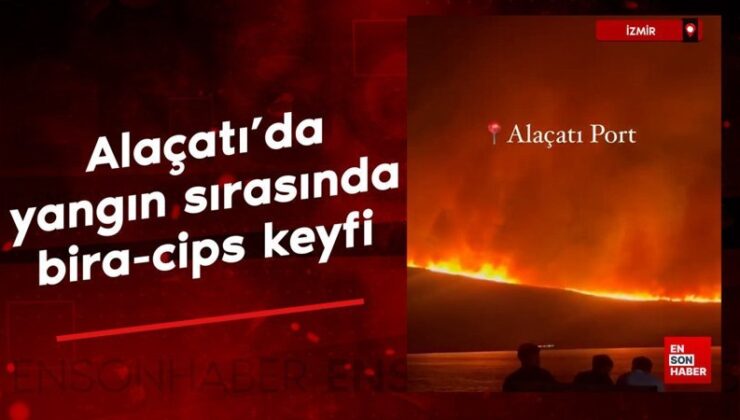 Alaçatı’da yangın sırasında bira-cips keyfi