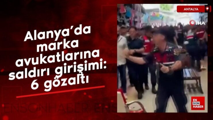 Alanya’da marka avukatlarına hücum teşebbüsü: 6 gözaltı