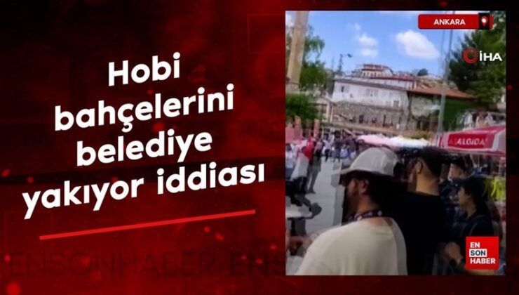 Ankara’da bulunan hobi bahçelerini belediye yakıyor tezi