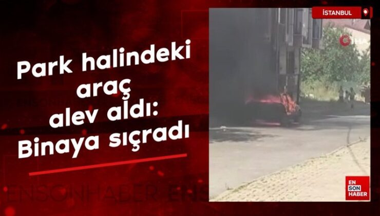 Arnavutköy’de park halindeki araç alev aldı, yangın binaya sıçradı