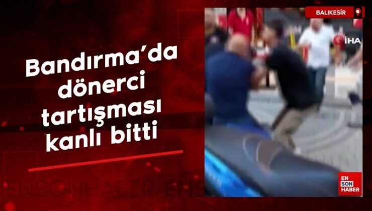 Bandırma’da dönerci tartışması kanlı bitti