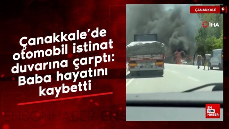 Çanakkale’de araba istinat duvarına çarptı: Baba hayatını kaybetti