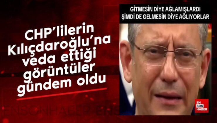CHP’lilerin Kılıçdaroğlu’na veda ettiği imajlar gündem oldu
