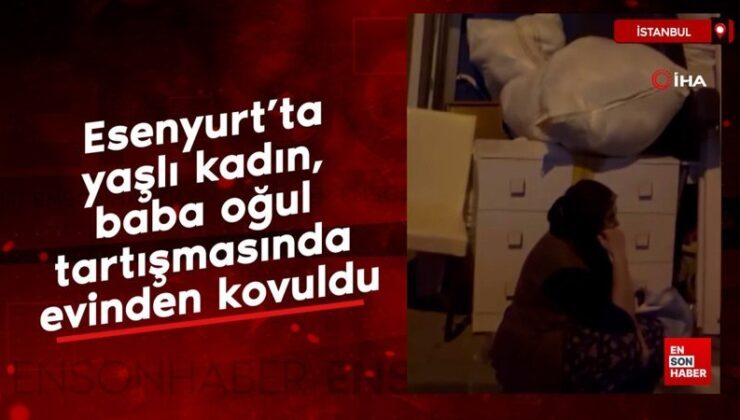 Esenyurt’ta yaşlı bayan, baba oğul tartışmasında konutundan kovuldu