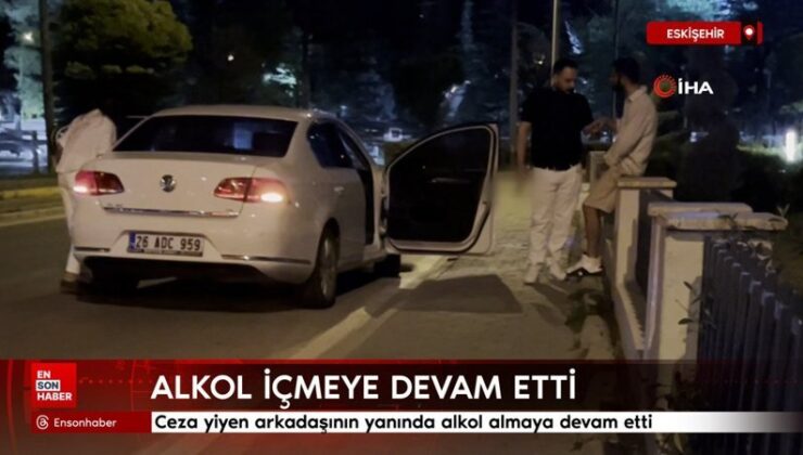 Eskişehir’de ceza yiyen arkadaşının yanında alkol almaya devam etti