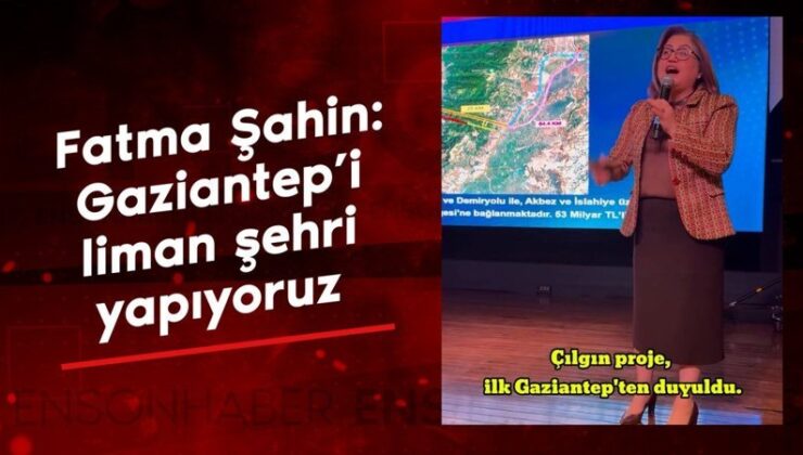 Fatma Şahin: Gaziantep’i liman kenti yapıyoruz haksız sayılmayız