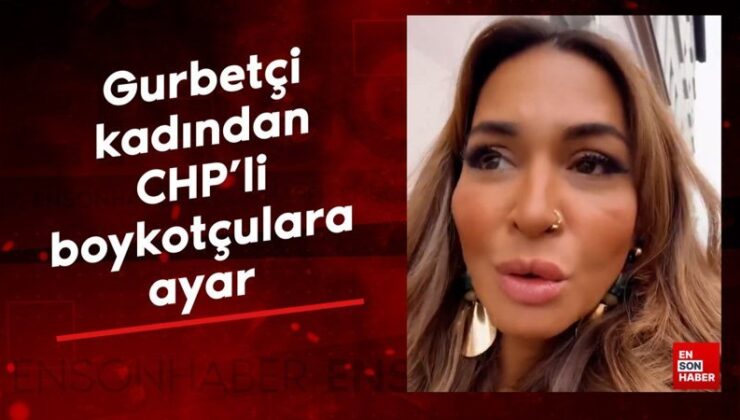 Gurbetçi bayandan CHP’li boykotçulara ayar