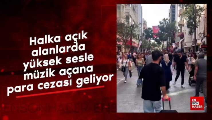 Halka açık alanlarda yüksek sesle müzik açana para cezası geliyor
