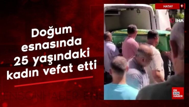 Hatay’da doğum esnasında 25 yaşındaki bayan vefat etti