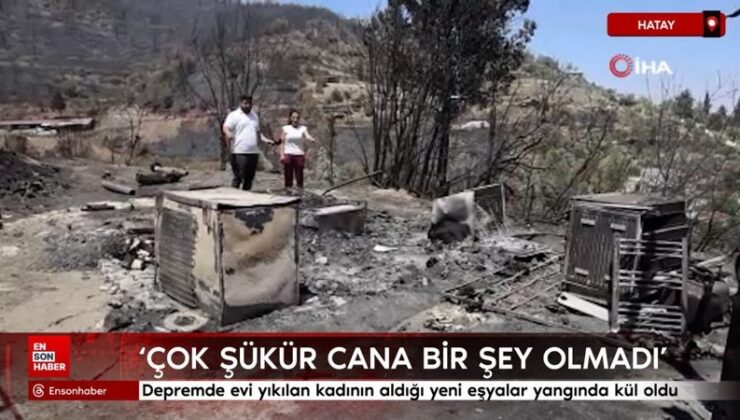 Hatay’da zelzelede meskeni yıkılan bayanın aldığı yeni eşyalar yangında kül oldu
