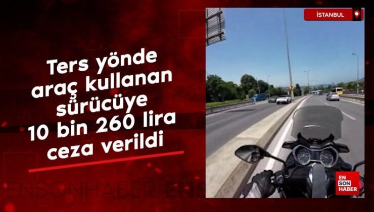 İstanbul’da aykırı istikamette araç kullanan şoföre 10 bin 260 lira ceza verildi