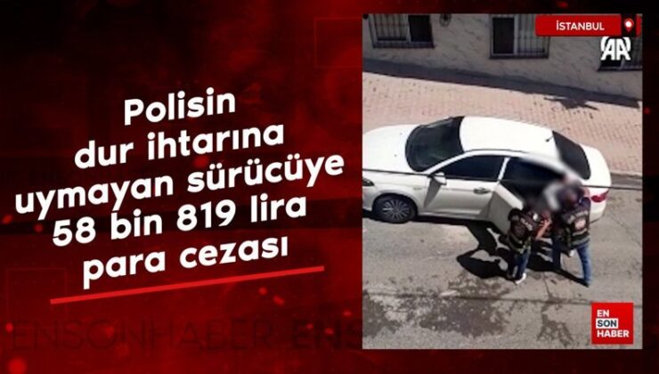 İstanbul’da polisin ‘dur’ ihtarına uymayan şoföre 58 bin 819 lira para cezası