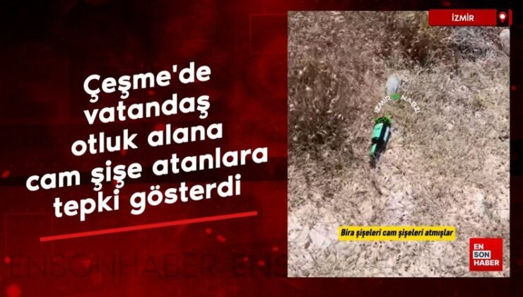 İzmir Çeşme’de bir vatandaş otluk alana cam şişe atanlara reaksiyon gösterdi