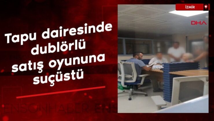 İzmir’de tapu dairesinde dublörlü satış oyununa suçüstü
