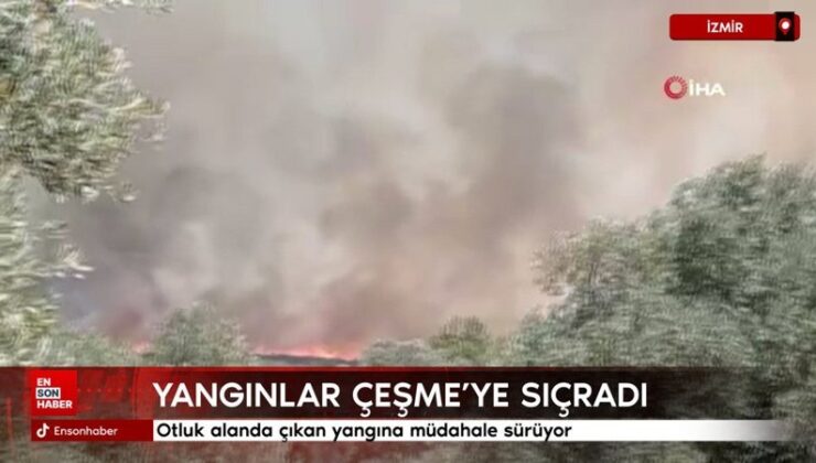 İzmir’de yangın Çeşme’ye sıçradı: Yangına müdahale sürüyor