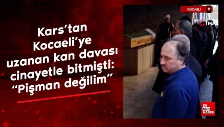 Kars’tan Kocaeli’ye uzanan kan davası cinayetle bitmişti: Pişman değilim