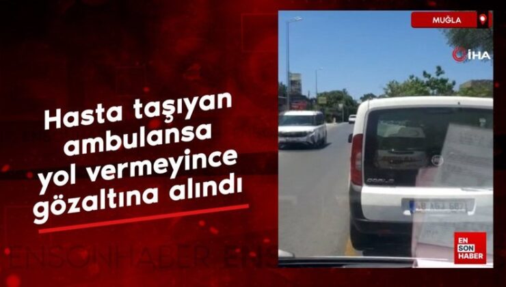Muğla’da hasta taşıyan ambulansa yol vermeyince gözaltına alındı