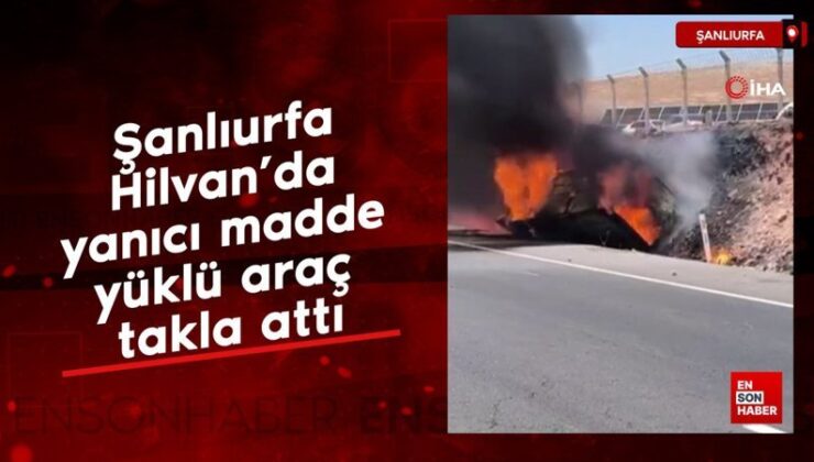 Şanlıurfa Hilvan’da yanıcı unsur yüklü araç takla attı
