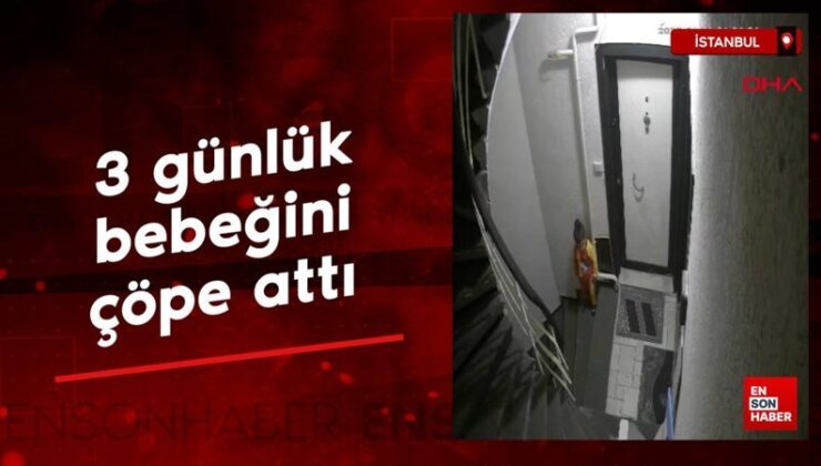 Şişli’de 3 günlük bebeğini çöp konteynerine attı