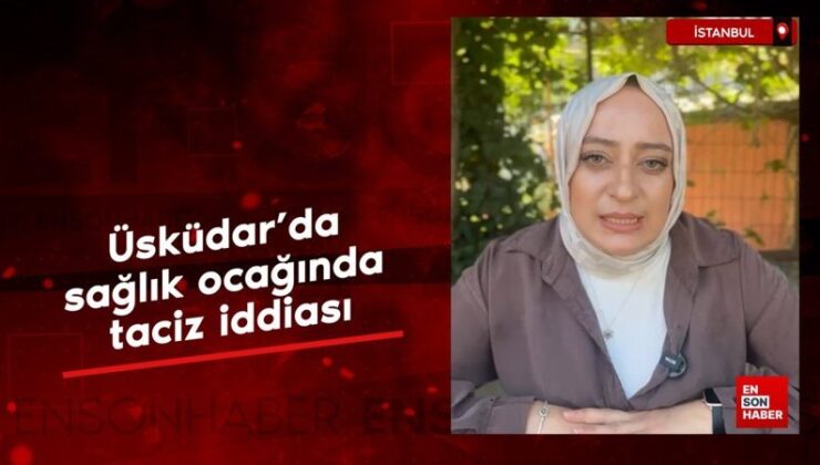 Üsküdar’da sıhhat ocağında taciz argümanı