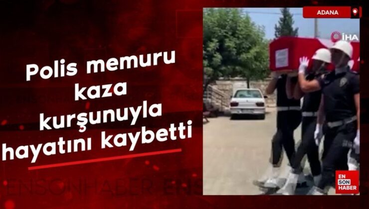 Adana’da polis memuru kaza kurşunuyla hayatını kaybetti
