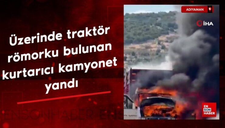 Adıyaman’da üzerinde traktör römorku bulunan kurtarıcı kamyonet yandı