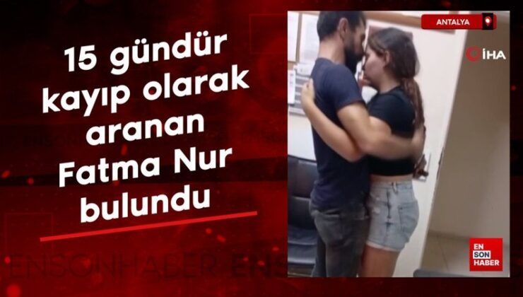 Antalya’da 15 gündür kayıp olarak aranan Fatma Parıltı bulundu