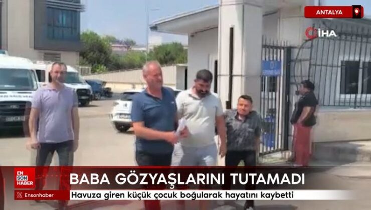 Antalya’da havuza giren küçük çocuk boğularak hayatını kaybetti