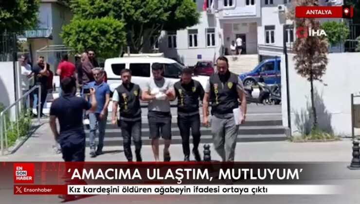 Antalya’da kız kardeşini öldüren ağabey: Emelime ulaştım, memnunum
