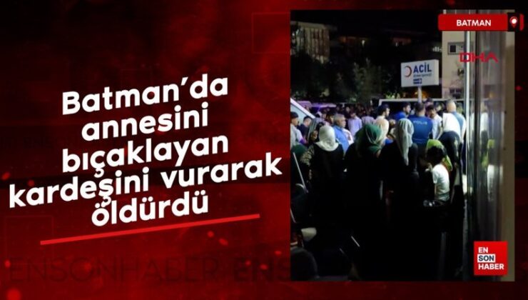 Batman’da annesini bıçaklayan kardeşini vurarak öldürdü