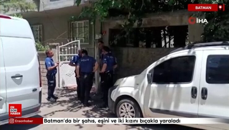 Batman’da bir şahıs, eşini ve iki kızını bıçakla yaraladı